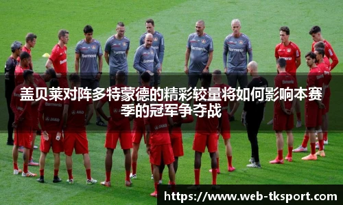 盖贝莱对阵多特蒙德的精彩较量将如何影响本赛季的冠军争夺战
