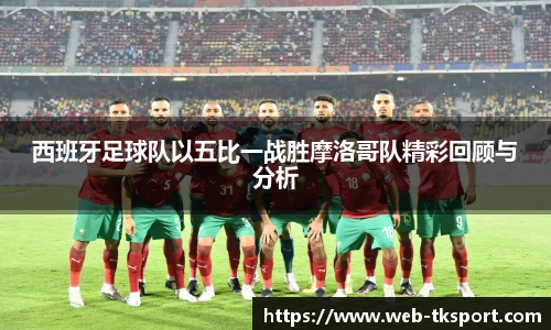 西班牙足球队以五比一战胜摩洛哥队精彩回顾与分析