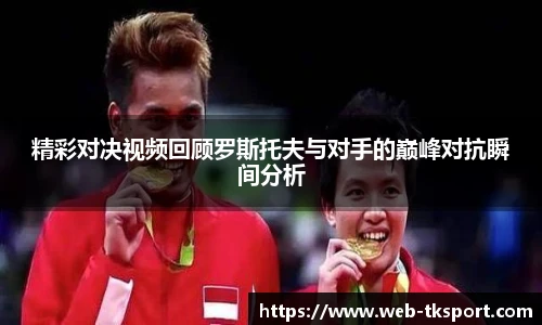 精彩对决视频回顾罗斯托夫与对手的巅峰对抗瞬间分析