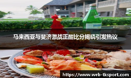 马来西亚与斐济激战正酣比分揭晓引发热议