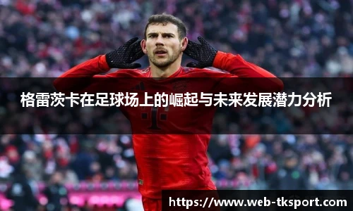 格雷茨卡在足球场上的崛起与未来发展潜力分析