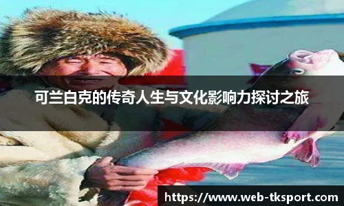 可兰白克的传奇人生与文化影响力探讨之旅