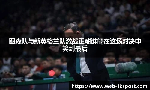 图森队与新英格兰队激战正酣谁能在这场对决中笑到最后