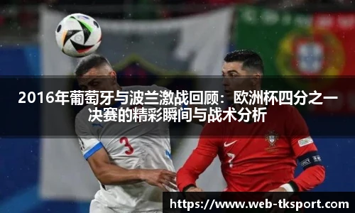 2016年葡萄牙与波兰激战回顾：欧洲杯四分之一决赛的精彩瞬间与战术分析