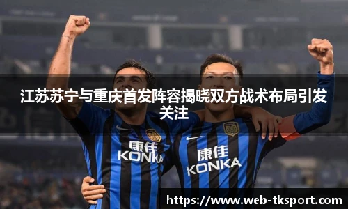 江苏苏宁与重庆首发阵容揭晓双方战术布局引发关注