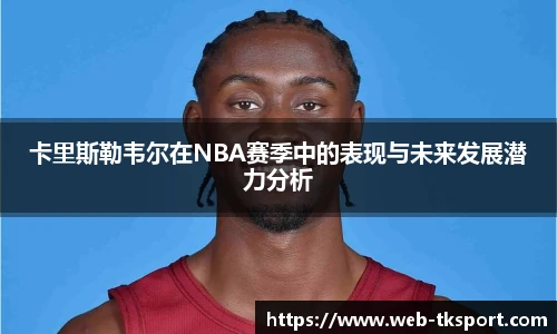 卡里斯勒韦尔在NBA赛季中的表现与未来发展潜力分析
