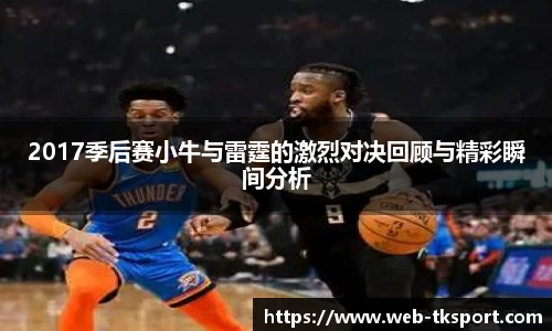 2017季后赛小牛与雷霆的激烈对决回顾与精彩瞬间分析