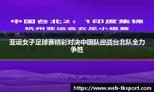 亚运女子足球赛精彩对决中国队迎战台北队全力争胜