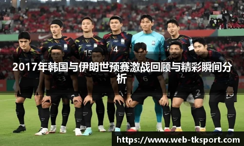 2017年韩国与伊朗世预赛激战回顾与精彩瞬间分析