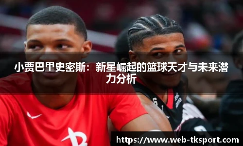 小贾巴里史密斯：新星崛起的篮球天才与未来潜力分析