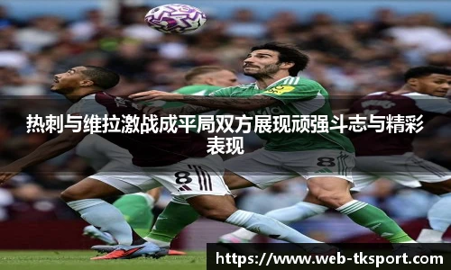 热刺与维拉激战成平局双方展现顽强斗志与精彩表现