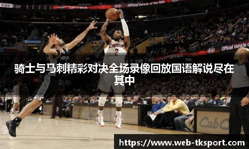 骑士与马刺精彩对决全场录像回放国语解说尽在其中