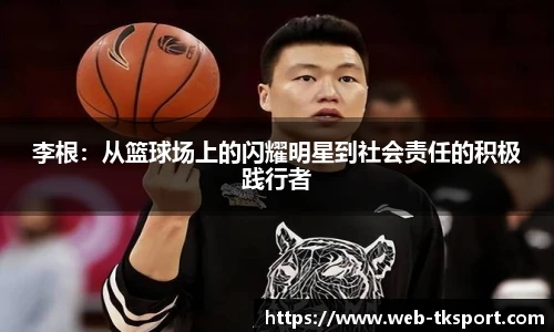 李根：从篮球场上的闪耀明星到社会责任的积极践行者