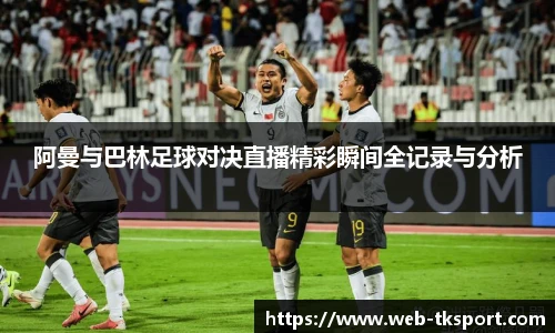 阿曼与巴林足球对决直播精彩瞬间全记录与分析