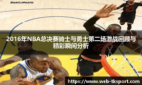 2016年NBA总决赛骑士与勇士第二场激战回顾与精彩瞬间分析