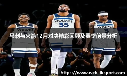 马刺与火箭12月对决精彩回顾及赛季前景分析
