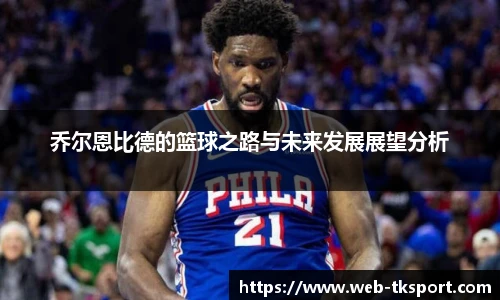 乔尔恩比德的篮球之路与未来发展展望分析
